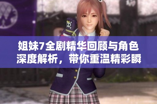 姐妹7全剧精华回顾与角色深度解析，带你重温精彩瞬间