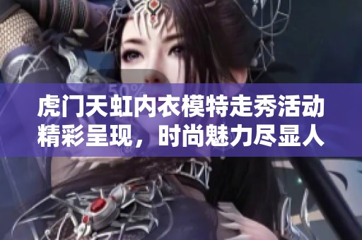 虎门天虹内衣模特走秀活动精彩呈现，时尚魅力尽显人气热潮
