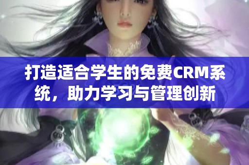 打造适合学生的免费CRM系统，助力学习与管理创新