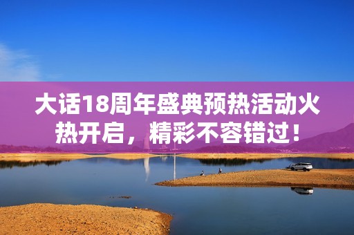 大话18周年盛典预热活动火热开启，精彩不容错过！