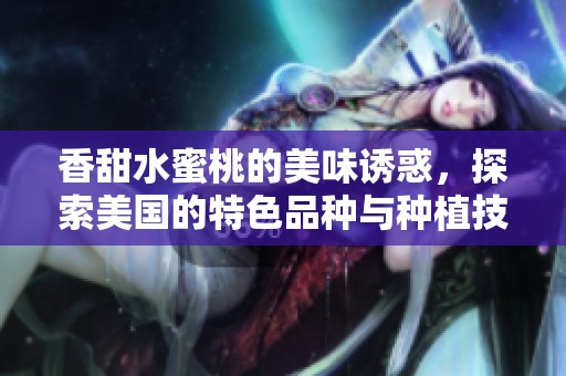 香甜水蜜桃的美味诱惑，探索美国的特色品种与种植技巧