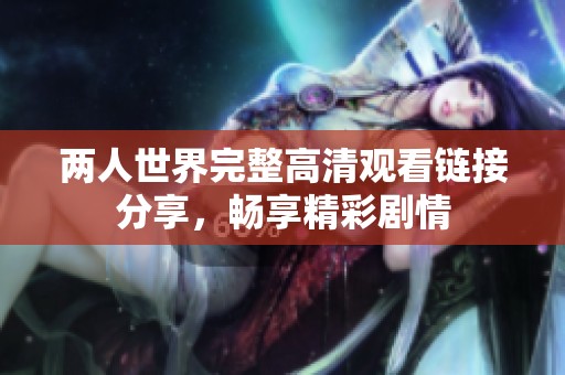 两人世界完整高清观看链接分享，畅享精彩剧情