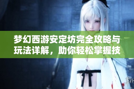 梦幻西游安定坊完全攻略与玩法详解，助你轻松掌握技巧