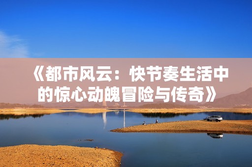 《都市风云：快节奏生活中的惊心动魄冒险与传奇》