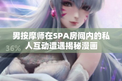 男按摩师在SPA房间内的私人互动遭遇揭秘漫画