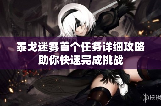泰戈迷雾首个任务详细攻略助你快速完成挑战