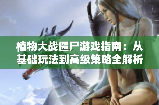 植物大战僵尸游戏指南：从基础玩法到高级策略全解析