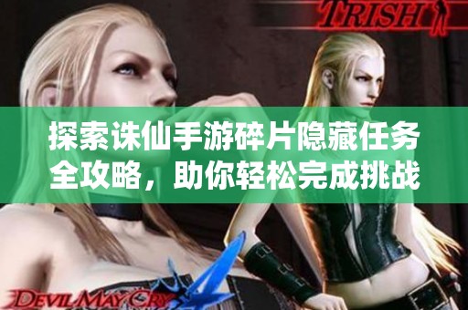 探索诛仙手游碎片隐藏任务全攻略，助你轻松完成挑战