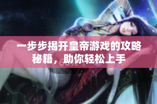 一步步揭开皇帝游戏的攻略秘籍，助你轻松上手
