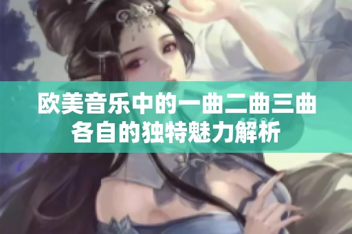 欧美音乐中的一曲二曲三曲各自的独特魅力解析