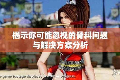 揭示你可能忽视的骨科问题与解决方案分析