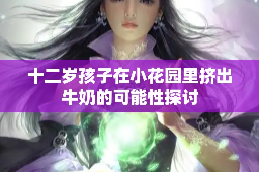 十二岁孩子在小花园里挤出牛奶的可能性探讨