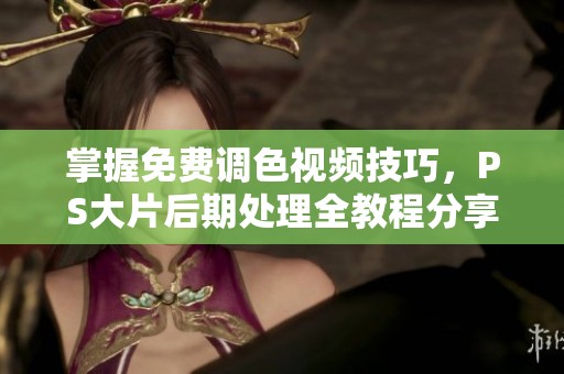 掌握免费调色视频技巧，PS大片后期处理全教程分享