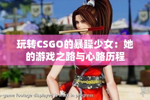 玩转CSGO的暴躁少女：她的游戏之路与心路历程