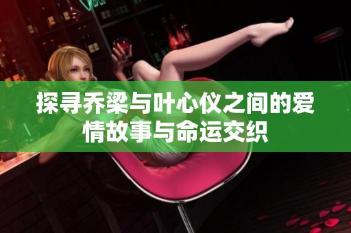探寻乔梁与叶心仪之间的爱情故事与命运交织