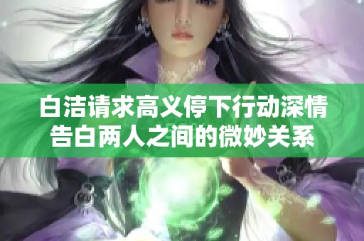 白洁请求高义停下行动深情告白两人之间的微妙关系