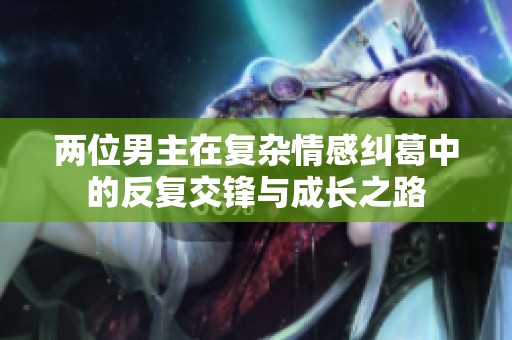 两位男主在复杂情感纠葛中的反复交锋与成长之路