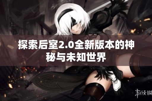 探索后室2.0全新版本的神秘与未知世界