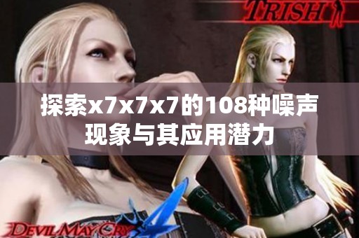 探索x7x7x7的108种噪声现象与其应用潜力