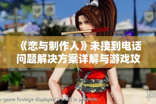《恋与制作人》未接到电话问题解决方案详解与游戏攻略
