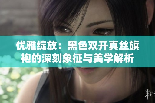 优雅绽放：黑色双开真丝旗袍的深刻象征与美学解析