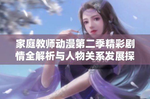 家庭教师动漫第二季精彩剧情全解析与人物关系发展探讨