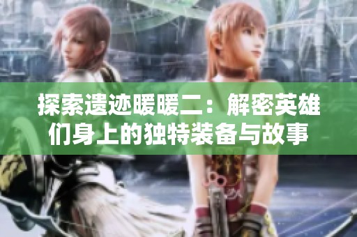 探索遗迹暖暖二：解密英雄们身上的独特装备与故事