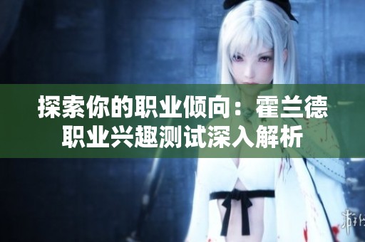 探索你的职业倾向：霍兰德职业兴趣测试深入解析