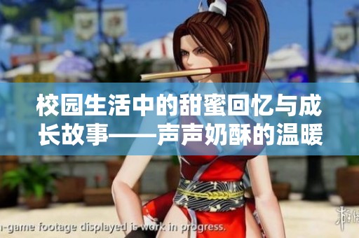 校园生活中的甜蜜回忆与成长故事——声声奶酥的温暖旅程