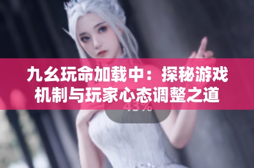 九幺玩命加载中：探秘游戏机制与玩家心态调整之道
