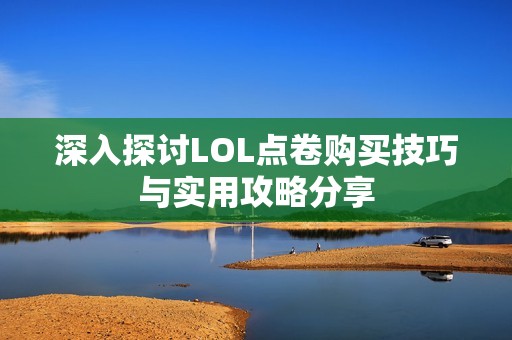 深入探讨LOL点卷购买技巧与实用攻略分享