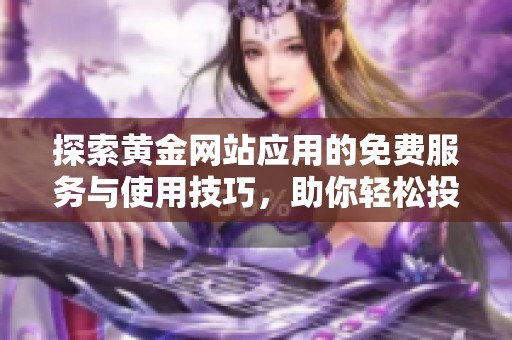 探索黄金网站应用的免费服务与使用技巧，助你轻松投资黄金
