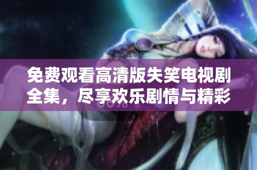 免费观看高清版失笑电视剧全集，尽享欢乐剧情与精彩表演