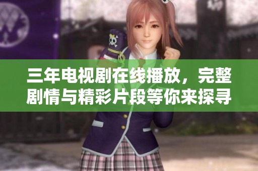 三年电视剧在线播放，完整剧情与精彩片段等你来探寻