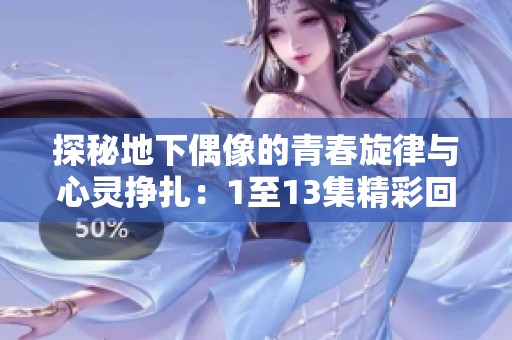 探秘地下偶像的青春旋律与心灵挣扎：1至13集精彩回顾