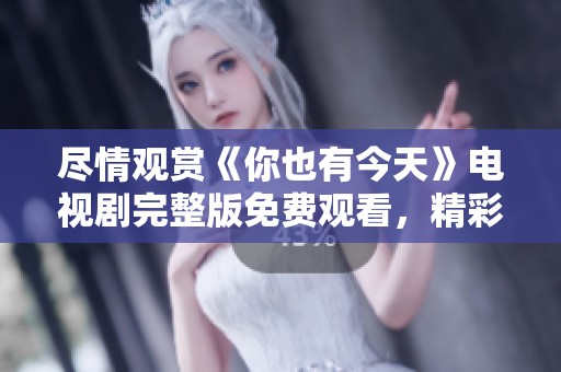 尽情观赏《你也有今天》电视剧完整版免费观看，精彩不容错过