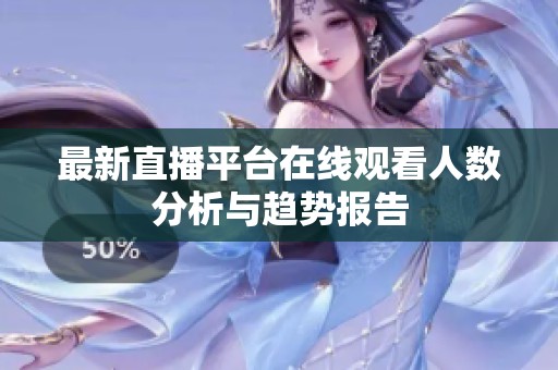 最新直播平台在线观看人数分析与趋势报告