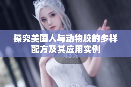 探究美国人与动物胶的多样配方及其应用实例