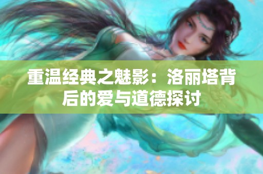重温经典之魅影：洛丽塔背后的爱与道德探讨