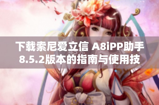 下载索尼爱立信 A8iPP助手8.5.2版本的指南与使用技巧