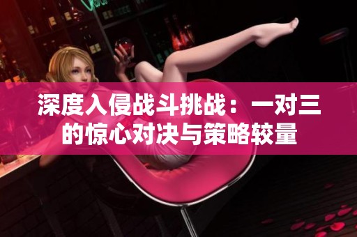 深度入侵战斗挑战：一对三的惊心对决与策略较量
