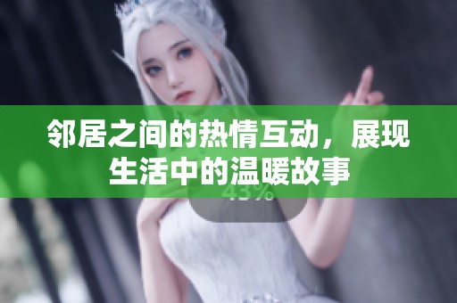 邻居之间的热情互动，展现生活中的温暖故事