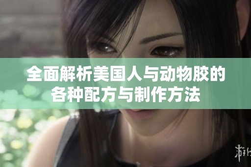 全面解析美国人与动物胶的各种配方与制作方法