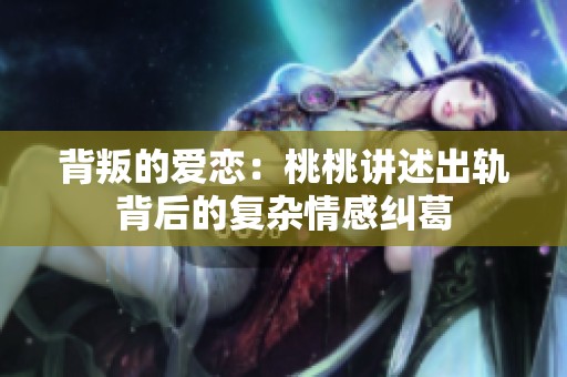 背叛的爱恋：桃桃讲述出轨背后的复杂情感纠葛