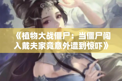 《植物大战僵尸：当僵尸闯入戴夫家竟意外遭到惊吓》
