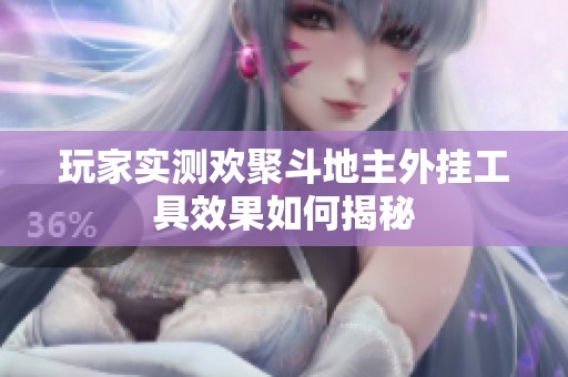 玩家实测欢聚斗地主外挂工具效果如何揭秘