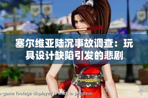 塞尔维亚陆沉事故调查：玩具设计缺陷引发的悲剧