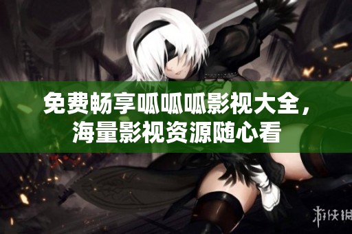 免费畅享呱呱呱影视大全，海量影视资源随心看