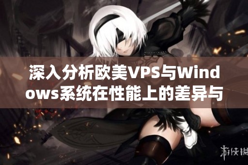 深入分析欧美VPS与Windows系统在性能上的差异与优劣