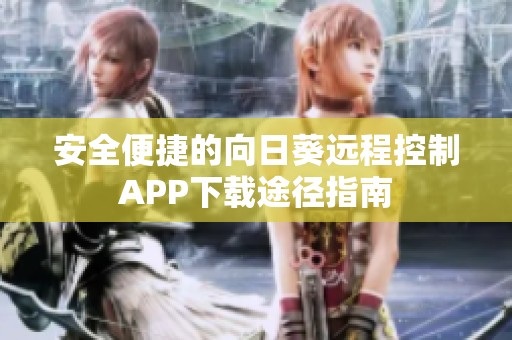 安全便捷的向日葵远程控制APP下载途径指南
